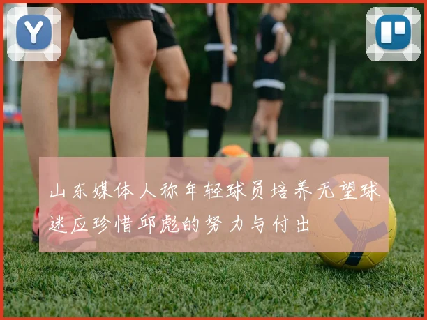 山东媒体人称年轻球员培养无望球迷应珍惜邱彪的努力与付出