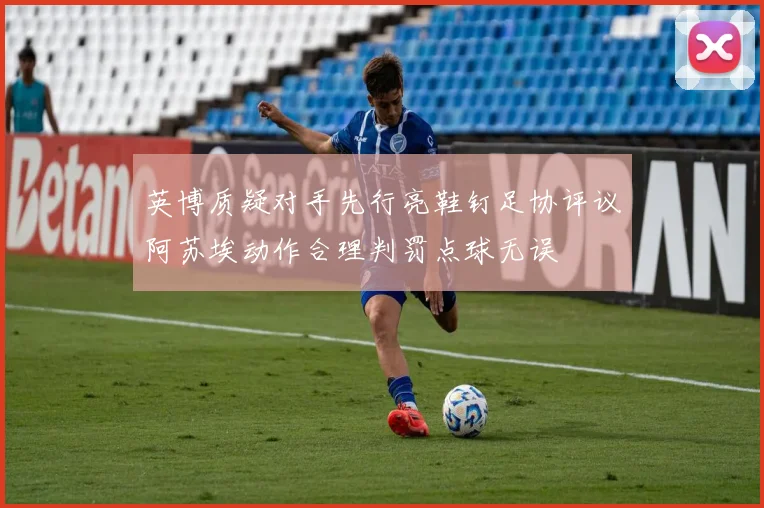 英博质疑对手先行亮鞋钉足协评议阿苏埃动作合理判罚点球无误