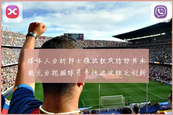 媒体人分析郭士强执教风格称其未能充分挖掘球员个性进攻缺乏创新性