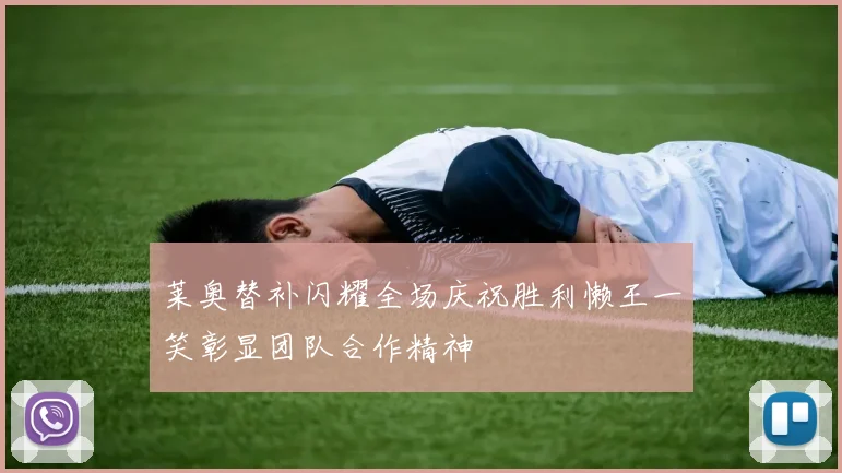 莱奥替补闪耀全场庆祝胜利懒王一笑彰显团队合作精神