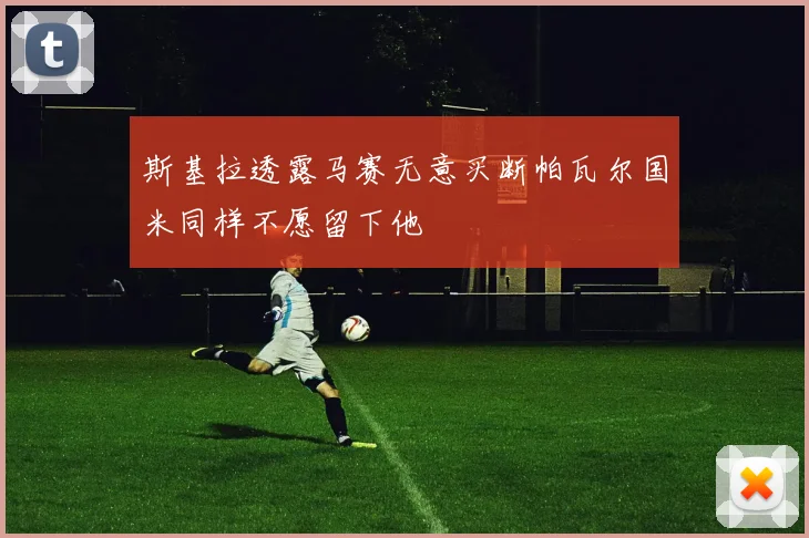 斯基拉透露马赛无意买断帕瓦尔国米同样不愿留下他