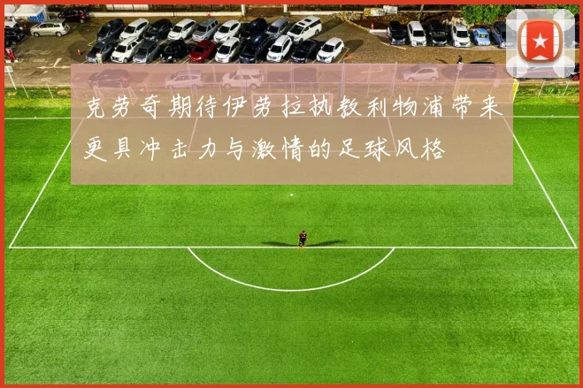 克劳奇期待伊劳拉执教利物浦带来更具冲击力与激情的足球风格