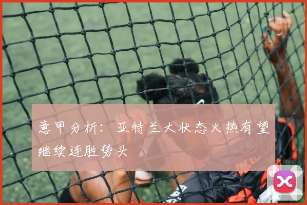 意甲分析：亚特兰大状态火热有望继续连胜势头