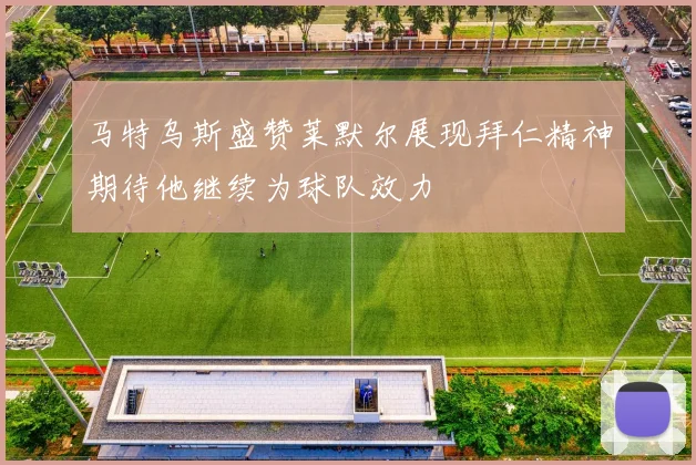 马特乌斯盛赞莱默尔展现拜仁精神期待他继续为球队效力