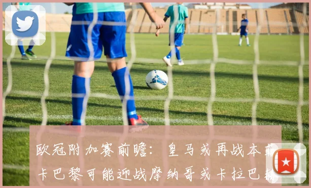 欧冠附加赛前瞻：皇马或再战本菲卡巴黎可能迎战摩纳哥或卡拉巴赫