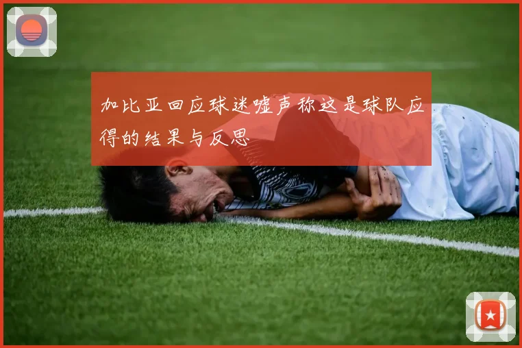 加比亚回应球迷嘘声称这是球队应得的结果与反思