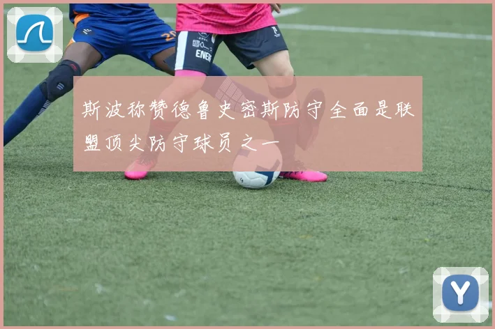 斯波称赞德鲁史密斯防守全面是联盟顶尖防守球员之一