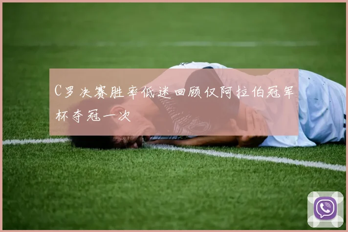 C罗决赛胜率低迷回顾仅阿拉伯冠军杯夺冠一次